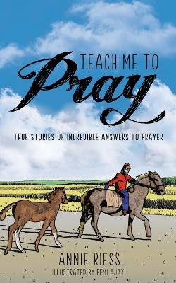 Teach Me to Pray: True Stories of Incredible Answers to Prayer by Annie Riess 9781486623150