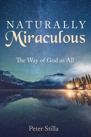 Naturally Miraculous: The Way of God as All by Peter Stilla 9781666785890