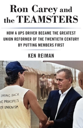 Ron Carey and the Teamsters: How a Ups Driver Became the Greatest Union Reformer of the 20th Century by Putting Members First by Ken Reiman 9781685900595