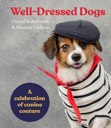 Well-Dressed Dogs: A celebration of canine couture by Daniel Aulsebrook 9781460765999