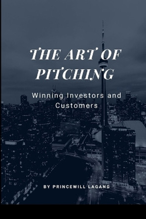 The Art of Pitching: Winning Investors and Customers by Princewill Lagang 9785118921287
