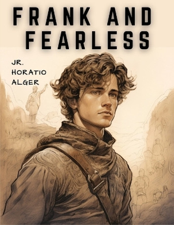 Frank and Fearless: The Fortunes of Jasper Kent by Jr Horatio Alger 9781835524657