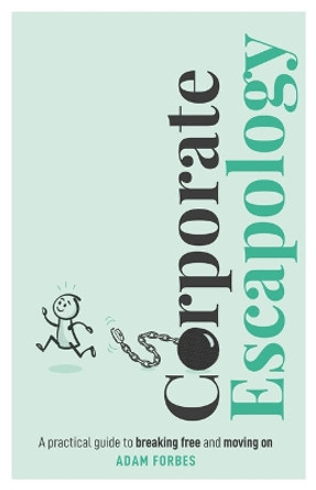 Corporate Escapology: A practical guide to breaking free and moving on by Adam Forbes 9781788606028 Corporate Escapology: A practical guide to breaking free and moving on by Adam Forbes 9781788606028