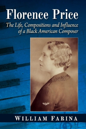 Florence Price: The Life, Compositions and Influence of a Black American Composer by William Farina 9781476691220