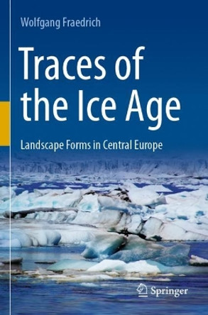 Traces of the Ice Age: Landscape Forms in Central Europe by Wolfgang Fraedrich 9783662658888