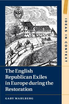 The English Republican Exiles in Europe during the Restoration by Gaby Mahlberg 9781108794985