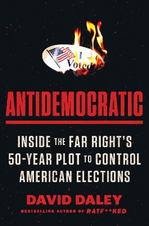 Antidemocratic: Inside the Far Right's 50-Year Plot to Control American Elections by David Daley 9780063321090