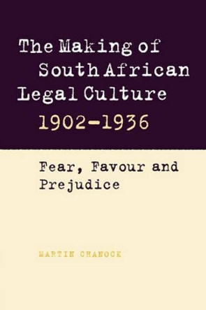 The Making of South African Legal Culture 1902-1936: Fear, Favour and Prejudice by Martin Chanock 9780521032971