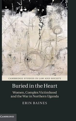 Buried in the Heart: Women, Complex Victimhood and the War in Northern Uganda by Erin Baines 9781107137127