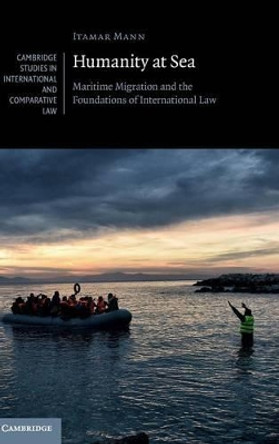 Humanity at Sea: Maritime Migration and the Foundations of International Law by Itamar Mann 9781107148765