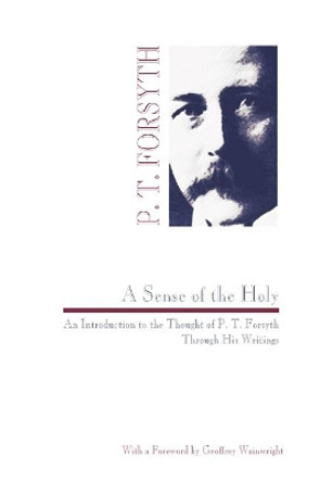 Sense of the Holy: An Introduction to the Thought of P. T. Forsyth Through His Writings by Peter T. Forsyth 9780965351706