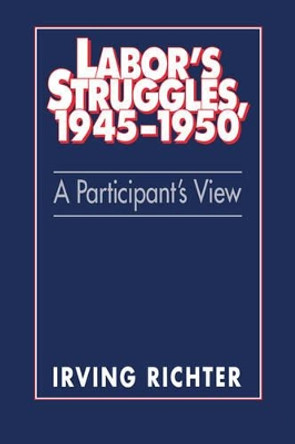 Labor's Struggles, 1945-1950: A Participant's View by Irving Richter 9780521533263