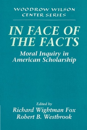 In Face of the Facts: Moral Inquiry in American Scholarship by Richard Wightman Fox 9780521628877