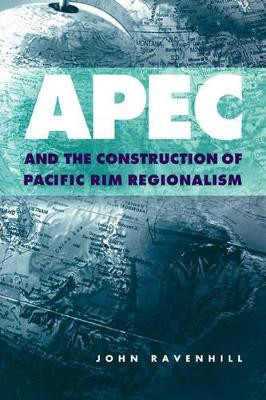 APEC and the Construction of Pacific Rim Regionalism by John Ravenhill 9780521667975