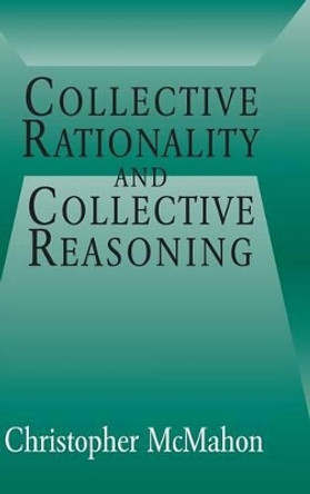 Collective Rationality and Collective Reasoning by Christopher McMahon 9780521804622