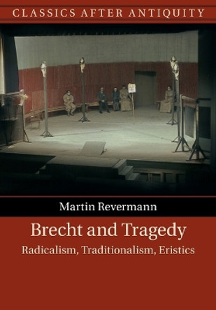 Brecht and Tragedy: Radicalism, Traditionalism, Eristics by Martin Revermann 9781108747455