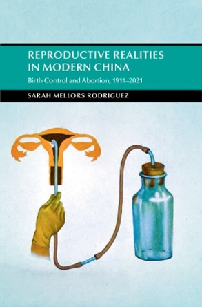 Reproductive Realities in Modern China: Birth Control and Abortion, 1911-2021 by Sarah Mellors Rodriguez 9781316515310