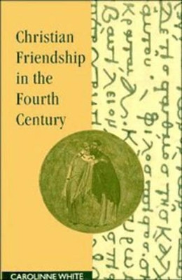Christian Friendship in the Fourth Century Carolinne White 9780521419079