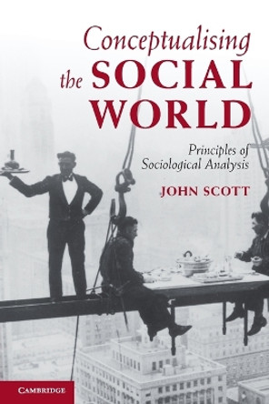Conceptualising the Social World: Principles of Sociological Analysis by John Scott 9780521711364