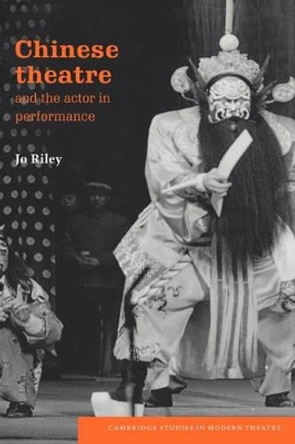Chinese Theatre and the Actor in Performance by Jo Riley 9780521035231
