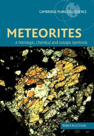 Meteorites: A Petrologic, Chemical and Isotopic Synthesis by Robert Hutchison 9780521035392