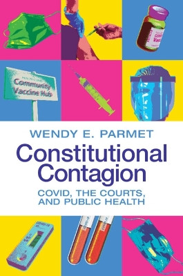 Constitutional Contagion: COVID, the Courts, and Public Health by Wendy E. Parmet 9781009096157