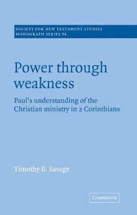 Power through Weakness: Paul's Understanding of the Christian Ministry in 2 Corinthians by Timothy B. Savage 9780521616188