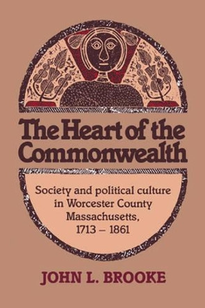 The Heart of the Commonwealth: Society and Political Culture in Worcester County, Massachusetts 1713-1861 by John L. Brooke 9780521673396