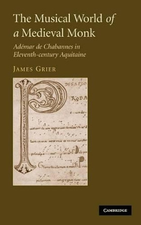 The Musical World of a Medieval Monk: Ademar de Chabannes in Eleventh-century Aquitaine by James Grier 9780521856287