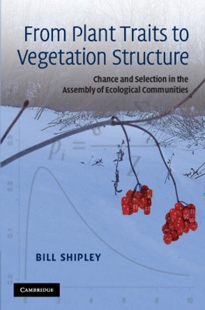 From Plant Traits to Vegetation Structure: Chance and Selection in the Assembly of Ecological Communities by Bill Shipley 9780521133555