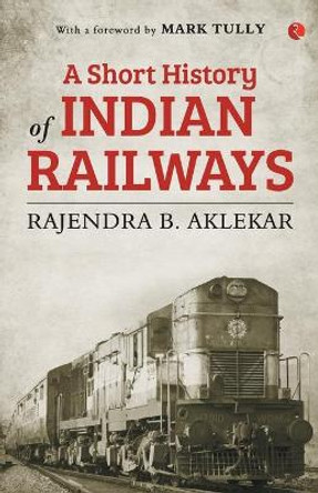 A Short History of Indian Railways by Rajendra Aklekar 9789353332877