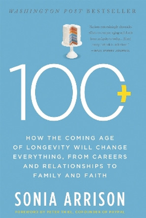 100 Plus: How the Coming Age of Longevity Will Change Everything, From Careers and Relationships to Family and Faith by Sonia Arrison 9780465063765