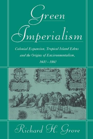 Green Imperialism: Colonial Expansion, Tropical Island Edens and the Origins of Environmentalism, 1600-1860 by Richard H. Grove 9780521565134