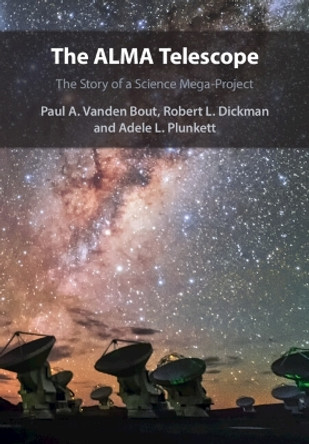 The ALMA Telescope: The Story of a Science Mega-Project by Paul A. Vanden Bout 9781009279680