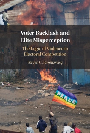 Voter Backlash and Elite Misperception: The Logic of Violence in Electoral Competition by Steven C. Rosenzweig 9781009354882