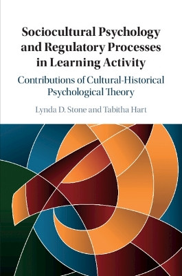 Sociocultural Psychology and Regulatory Processes in Learning Activity: Contributions of Cultural-Historical Psychological Theory by Lynda D. Stone 9781107512238