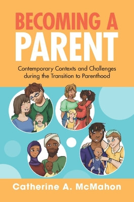 Becoming a Parent: Contemporary Contexts and Challenges during the Transition to Parenthood by Catherine A. McMahon 9781108799287