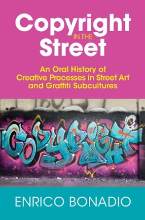 Copyright in the Street: An Oral History of Creative Processes in Street Art and Graffiti Subcultures by Enrico Bonadio 9781009198639