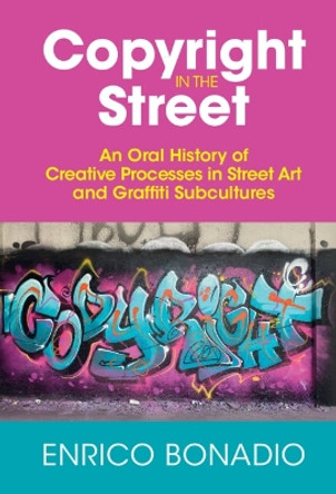 Copyright in the Street: An Oral History of Creative Processes in Street Art and Graffiti Subcultures by Enrico Bonadio 9781009198684