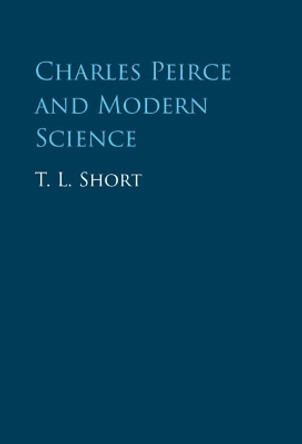 Charles Peirce and Modern Science by T. L. Short 9781009223546