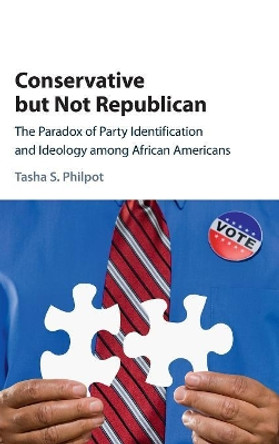 Conservative but Not Republican: The Paradox of Party Identification and Ideology among African Americans by Tasha S. Philpot 9781107164383