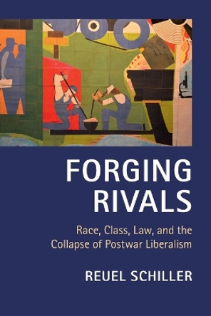 Forging Rivals: Race, Class, Law, and the Collapse of Postwar Liberalism by Reuel E. Schiller 9781107628335