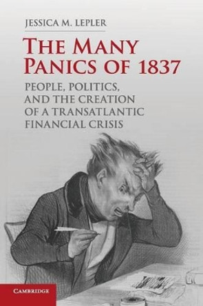 The Many Panics of 1837: People, Politics, and the Creation of a Transatlantic Financial Crisis by Jessica M. Lepler 9781107640863