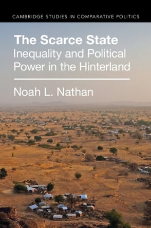 The Scarce State: Inequality and Political Power in the Hinterland by Noah L. Nathan 9781009261128