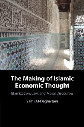 The Making of Islamic Economic Thought: Islamization, Law, and Moral Discourses by Sami Al-Daghistani 9781108964982