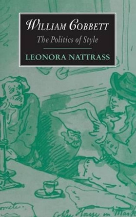 William Cobbett: The Politics of Style by Leonora Nattrass 9780521460361