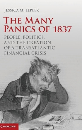 The Many Panics of 1837: People, Politics, and the Creation of a Transatlantic Financial Crisis by Jessica M. Lepler 9780521116534