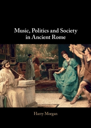 Music, Politics and Society in Ancient Rome by Harry Morgan 9781009232333
