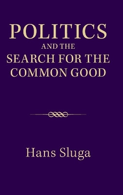 Politics and the Search for the Common Good by Hans Sluga 9781107068469