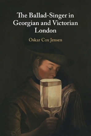 The Ballad-Singer in Georgian and Victorian London by Oskar Cox Jensen 9781108821087